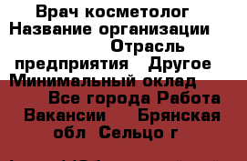 Врач-косметолог › Название организации ­ Linline › Отрасль предприятия ­ Другое › Минимальный оклад ­ 30 000 - Все города Работа » Вакансии   . Брянская обл.,Сельцо г.